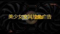 美少女安其拉免广告