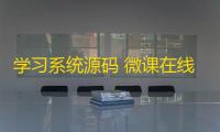 学习系统源码 微课在线学习系统源码 教学管理平台源码